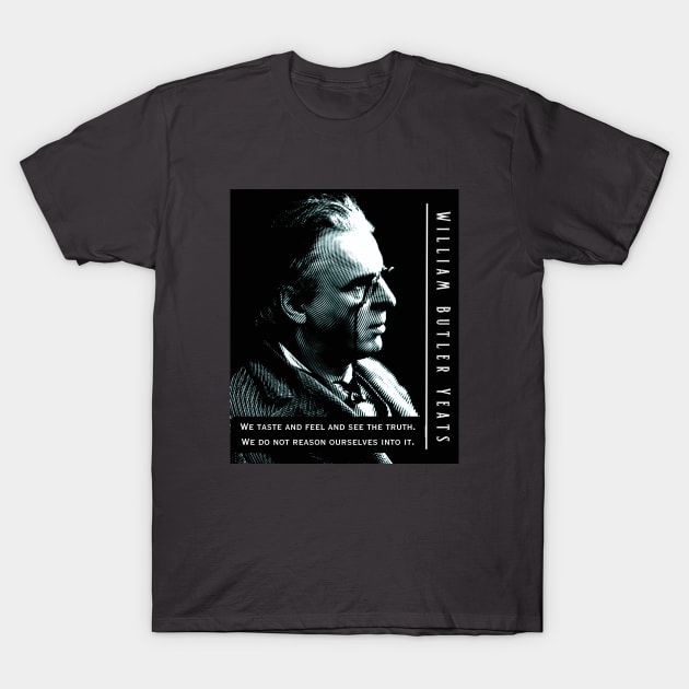 William Butler Yeats portrait and quote:  We taste and feel and see the truth. We do not reason ourselves into it. T-Shirt by artbleed